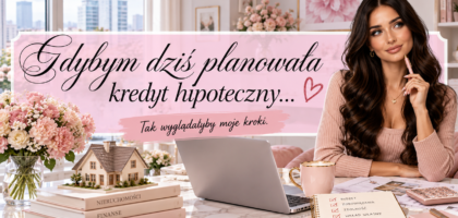 Gdybym dziś planowała kredyt hipoteczny – tak wyglądałyby moje kroki